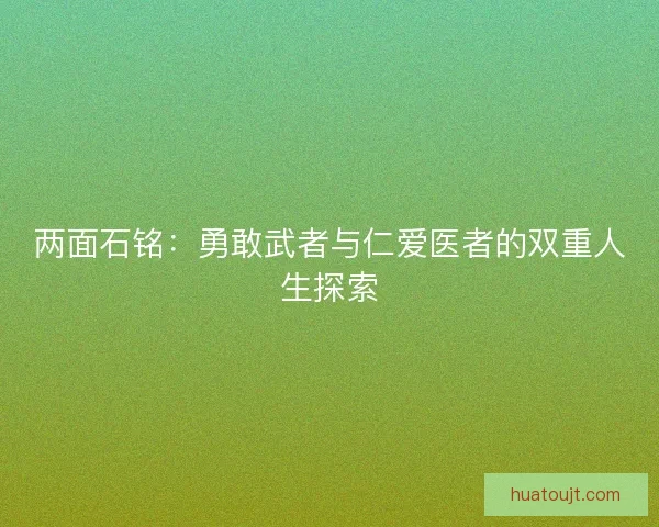 两面石铭：勇敢武者与仁爱医者的双重人生探索